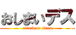 おしまいデス (attack on titan)