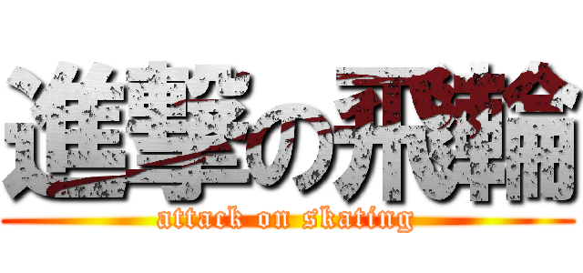進撃の飛輪 (attack on skating)