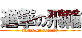進撃の飛輪 (attack on skating)