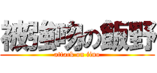 被強吻の飯野 (attack on iino)