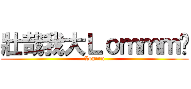 壯哉我大Ｌｏｍｍｍ吧 (Lommm)