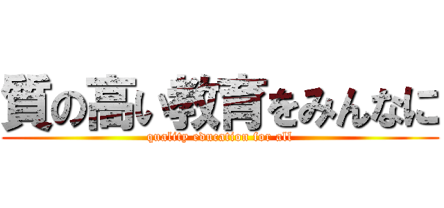 質の高い教育をみんなに (quality education for all)