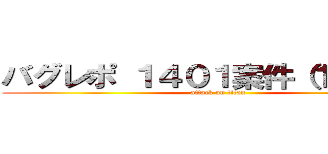 バグレポ １４０１案件（１４０１） (attack on titan)