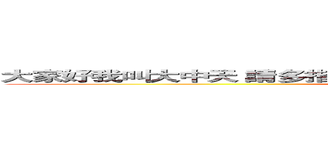 大家好我叫大中天 請多指教喔 各位大大！！ 不要太想我 哈哈哈哈 (attack on titan)