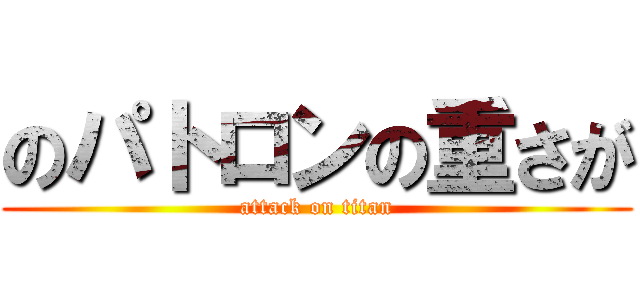 のパトロンの重さが (attack on titan)