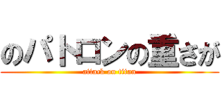 のパトロンの重さが (attack on titan)