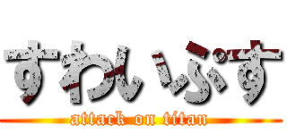 すわいぷす (attack on titan)