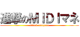 進撃のＭＩＤＩマネ (attack onngenn)