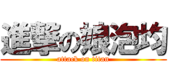 進撃の娘泡均 (attack on titan)
