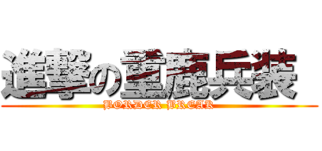 進撃の重鹿兵装  (BORDER BREAK)