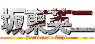 坂東英二 (Bando on Eizi)