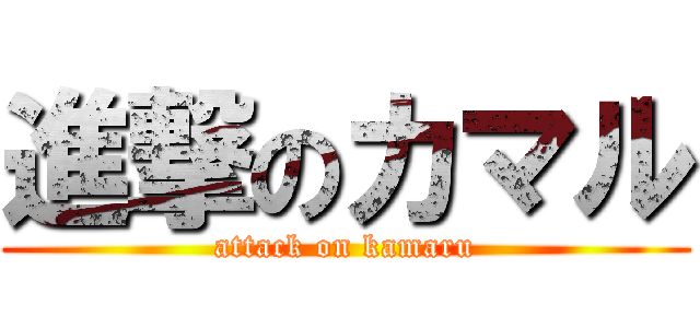 進撃のカマル (attack on kamaru)