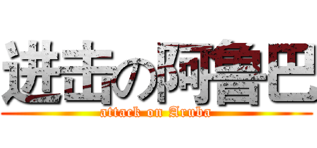 进击の阿鲁巴 (attack on Aruba)
