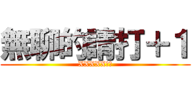 無聊的請打＋１ (XXXXX做圖)