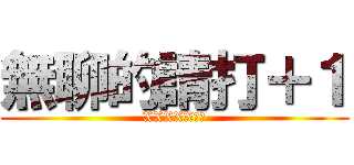 無聊的請打＋１ (XXXXX做圖)