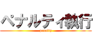 ペナルティ執行 (penalty)