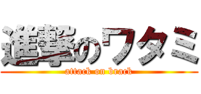 進撃のワタミ (attack on brack)