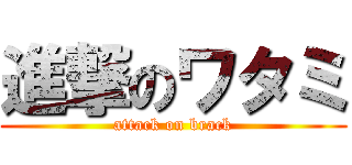 進撃のワタミ (attack on brack)