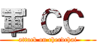 軍 ＣＣ  (attack on cherdchai)