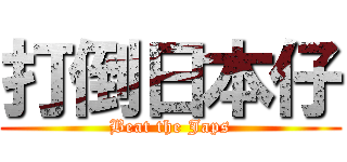 打倒日本仔 (Beat the Japs)