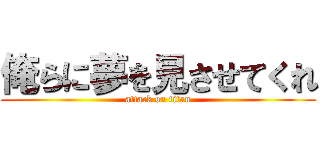 俺らに夢を見させてくれ (attack on titan)