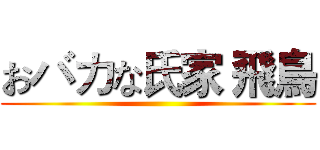 おバカな氏家 飛鳥 ()