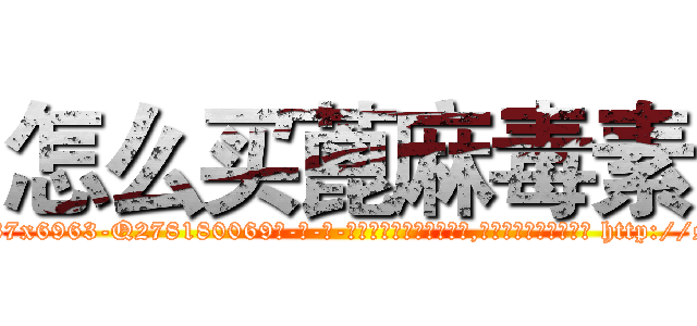 怎么买蓖麻毒素 (怎么买蓖麻毒素【电-186x2687x6963-Q278180069元-吉-药-业】我们做的是长期生意,靠的是老客户长期支持 http://sngk.net/rly60X
)