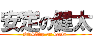 安定の健太 (Stability on kenta )