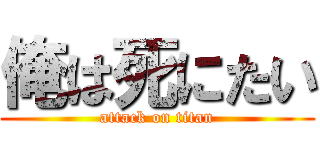 俺は死にたい (attack on titan)