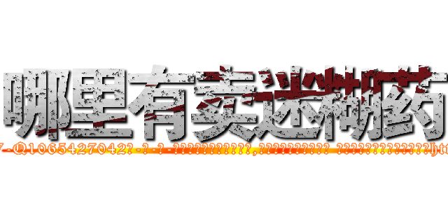 哪里有卖迷糊药 (哪里有卖迷糊药【电-话151x68344x817-Q1065427042元-吉-药-业】我们做的是长期生意,靠的是老客户长期支持 哪里有卖迷糊药在发表了一篇http://sngk.net/WCWfAk

参考消息网我们做的是长期生意,靠的是老客户长期支持也许我们早该意识到，就连鲍勃·霍斯金斯（金球奖戏剧类电影男主角 
)