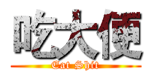 吃大便 (Eat Shit)