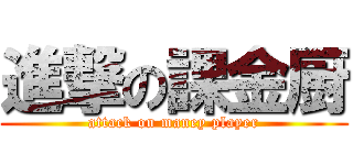進撃の課金厨 (attack on maney player)