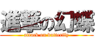 進撃の幻蝶 (attack on butterfly)
