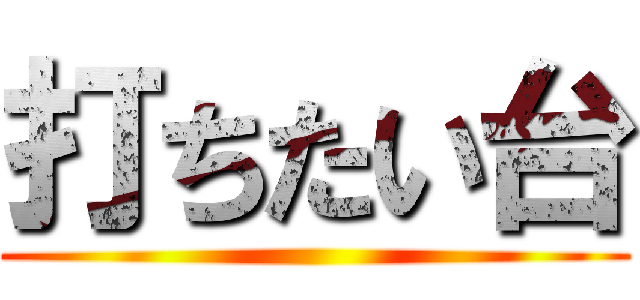 打ちたい台 ()
