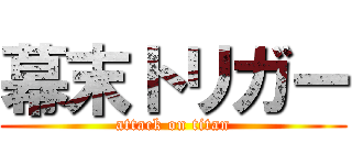 幕末トリガー (attack on titan)