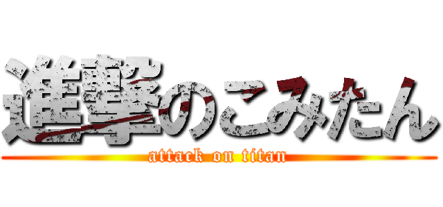 進撃のこみたん (attack on titan)