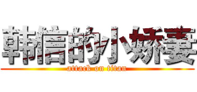 韩信的小娇妻 (attack on titan)