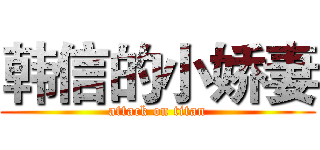 韩信的小娇妻 (attack on titan)