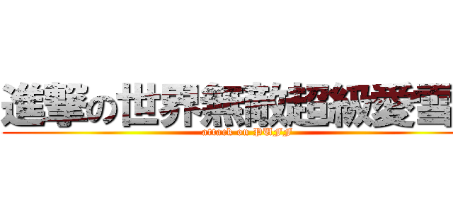 進撃の世界無敵超級愛雪芙 (attack on PUFF)