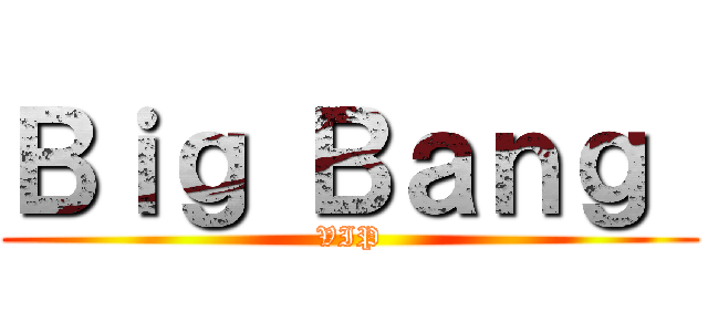 Ｂｉｇ Ｂａｎｇ  (VIP)