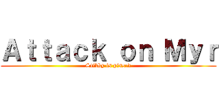 Ａｔｔａｃｋ ｏｎ Ｍｙｒ (Stikky is pissed)