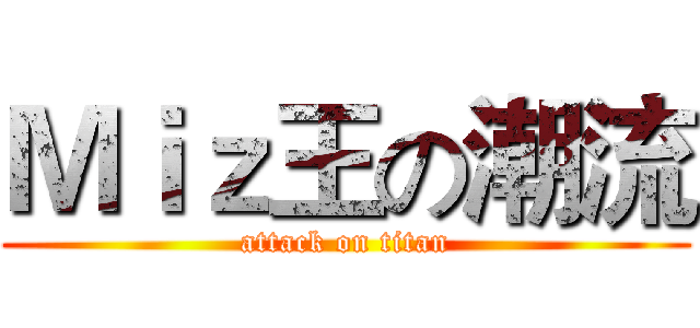 Ｍｉｚ王の潮流 (attack on titan)