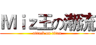 Ｍｉｚ王の潮流 (attack on titan)