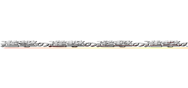 進撃の進撃の進撃の進撃の進撃の進撃の進撃の進撃の進撃の進撃の．．．．． (attack on attack on attack on attack on attack on attack on...)