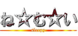 ね☆む☆い (sleepy)