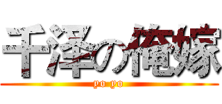 千泽の俺嫁 (yo yo)