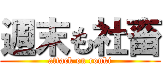 週末も社畜 (attack on rouki)