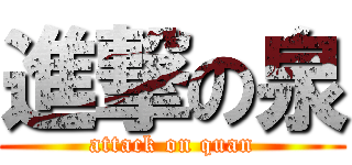 進撃の泉 (attack on quan)