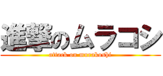 進撃のムラコシ (attack on murakoshi)