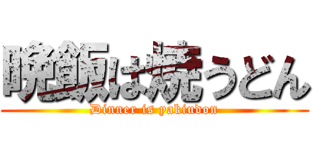 晩飯は焼うどん (Dinner is yakiudon)